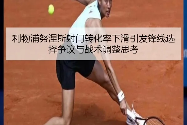 利物浦努涅斯射门转化率下滑引发锋线选择争议与战术调整思考