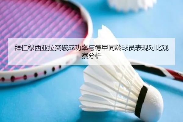 拜仁穆西亚拉突破成功率与德甲同龄球员表现对比观察分析