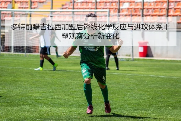 多特前瞻吉拉西加盟后锋线化学反应与进攻体系重塑观察分析新变化